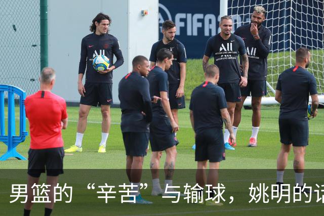男篮的“辛苦”与输球，姚明的话藏着怎样的真理？